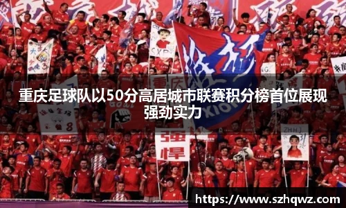 重庆足球队以50分高居城市联赛积分榜首位展现强劲实力