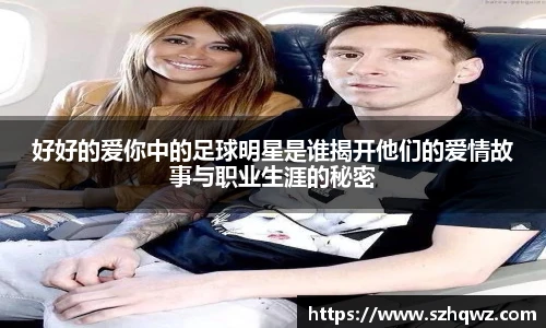 好好的爱你中的足球明星是谁揭开他们的爱情故事与职业生涯的秘密