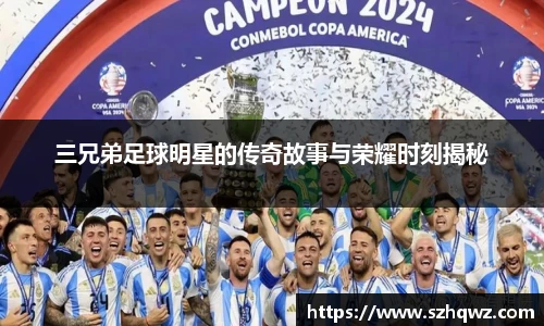 三兄弟足球明星的传奇故事与荣耀时刻揭秘