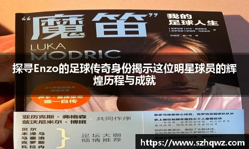 探寻Enzo的足球传奇身份揭示这位明星球员的辉煌历程与成就