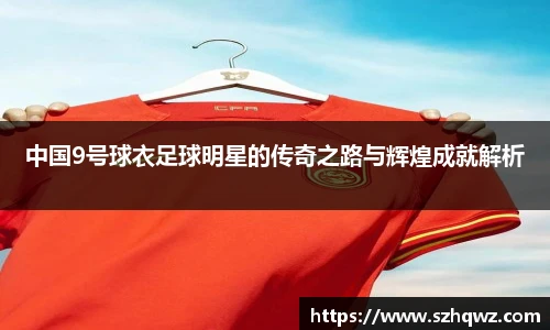 中国9号球衣足球明星的传奇之路与辉煌成就解析